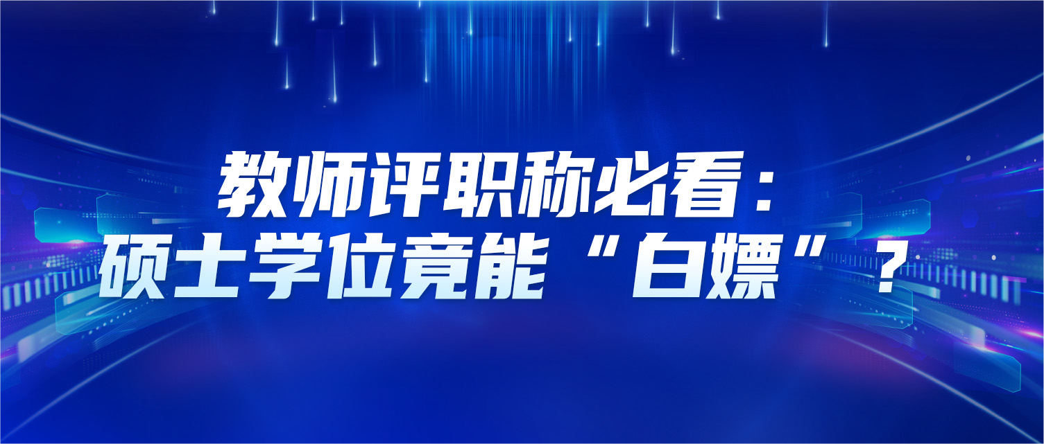 教师评职称必看：硕士学位竟能“白嫖”？