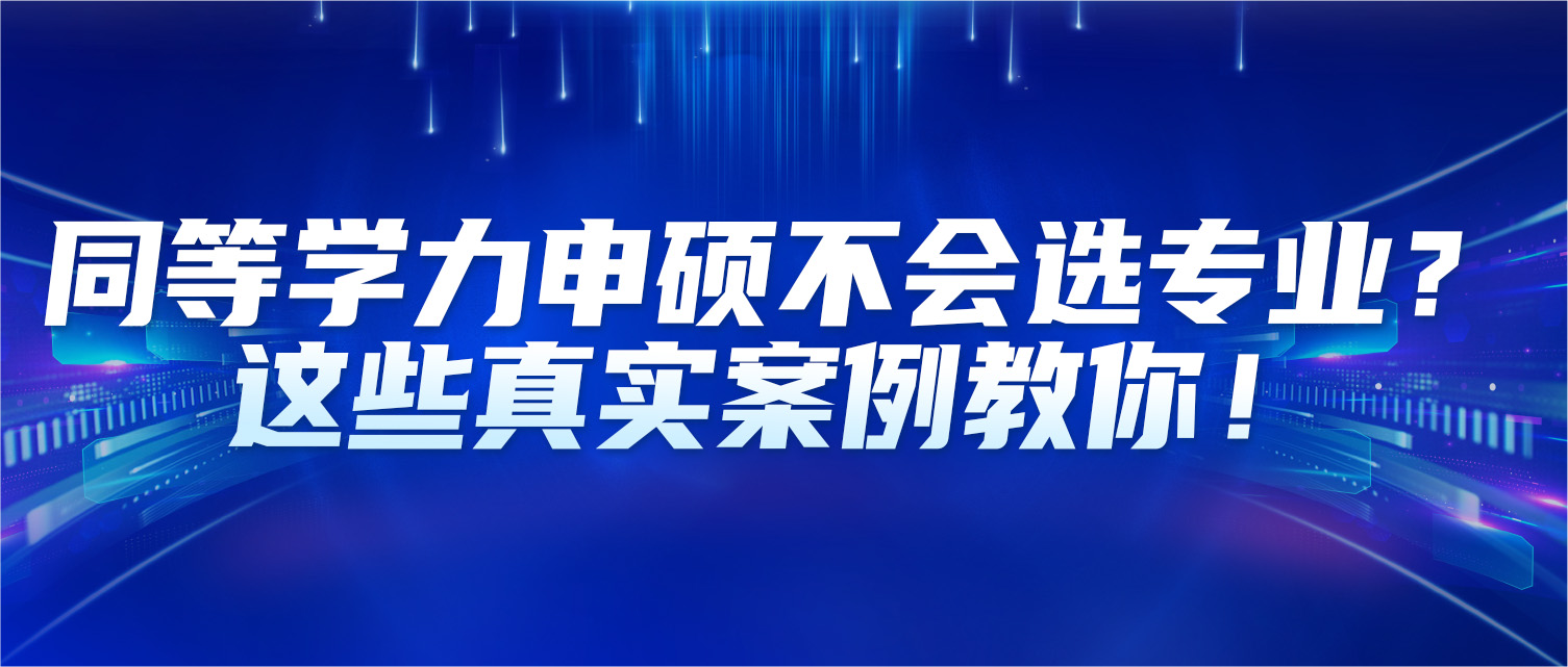 同等学力申硕不会选专业？这些真实案例教你！
