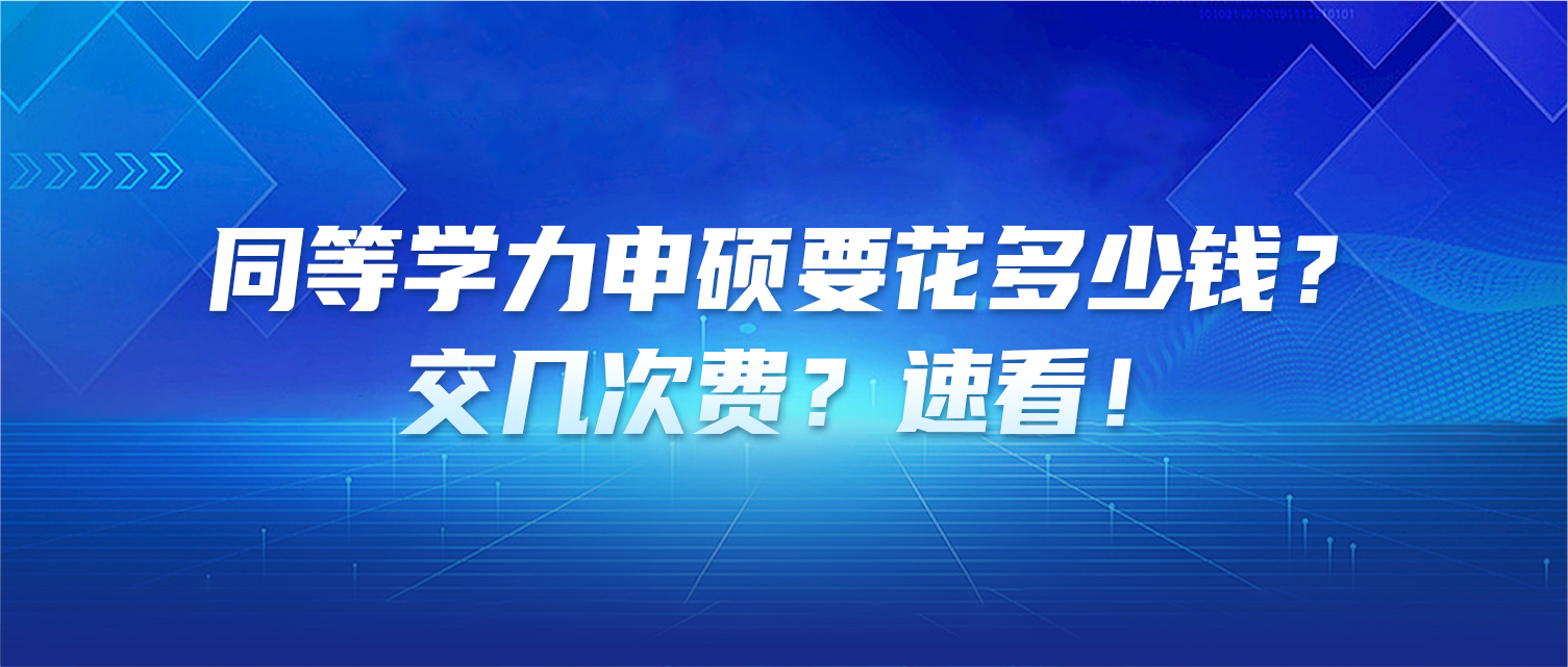 同等学力申硕要花多少钱？交几次费？速看！