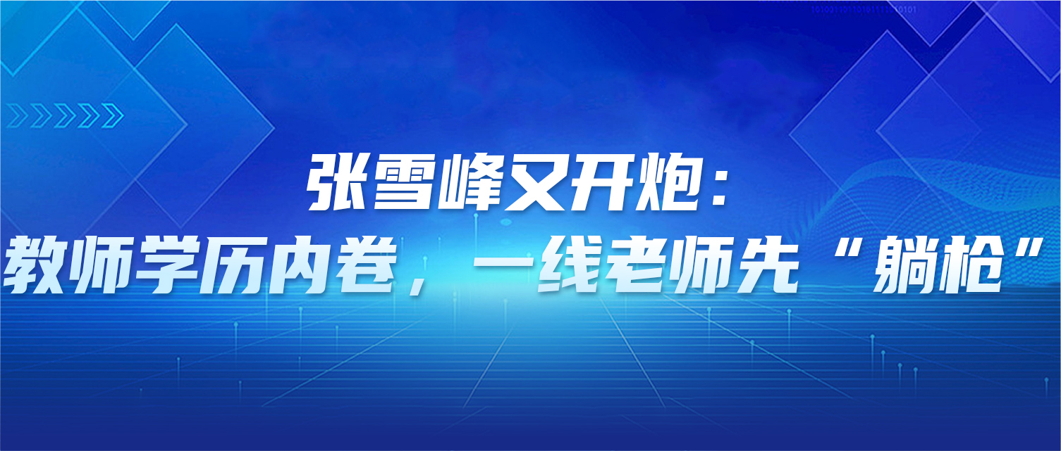 张雪峰又开炮：教师学历内卷，一线老师先“躺枪”！