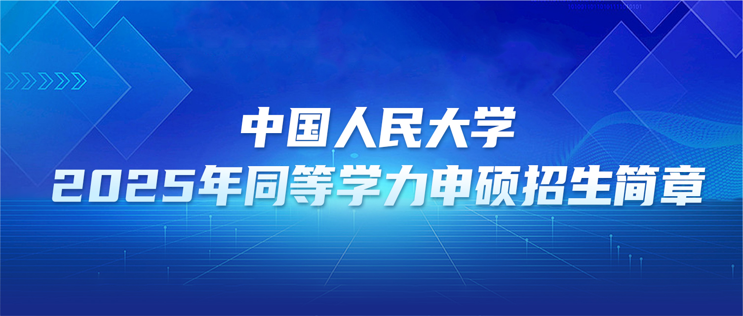 在职研究生 | 中国人民大学2025年同等学力申硕招生简章