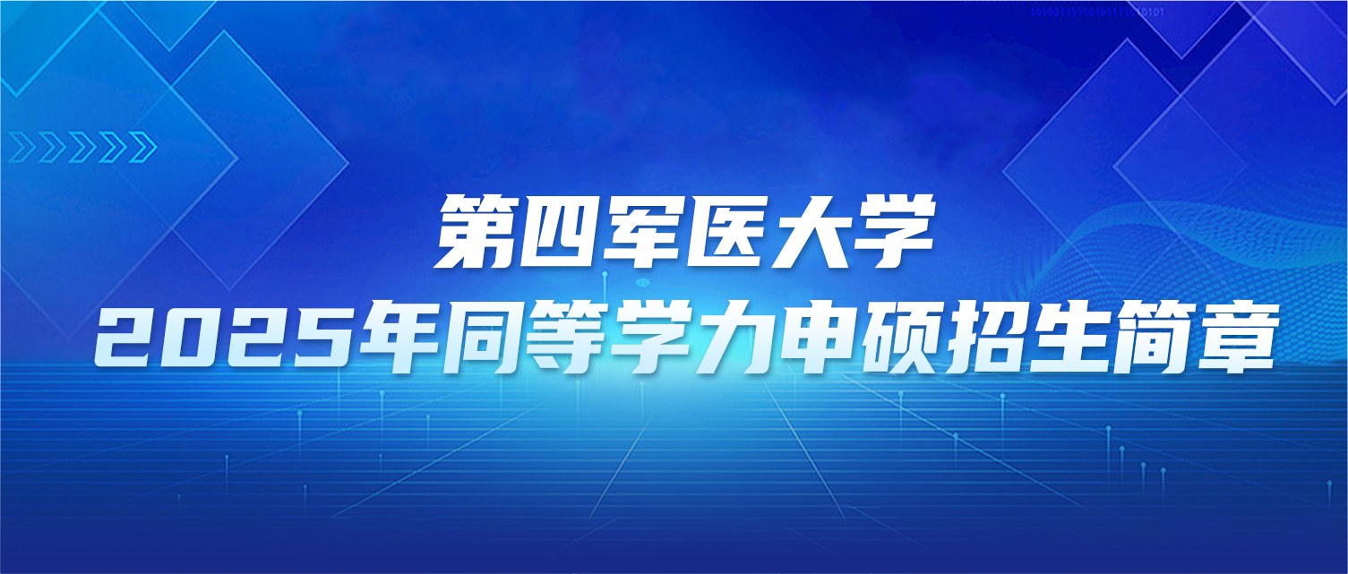 在职研究生 | 第四军医大学2025年同等学力申硕招生简章
