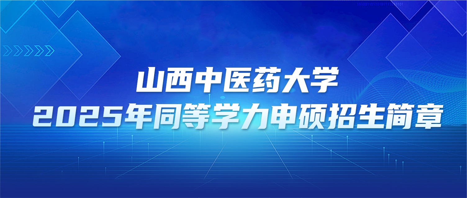 在职研究生 | 山西中医药大学2025年同等学力申硕招生简章