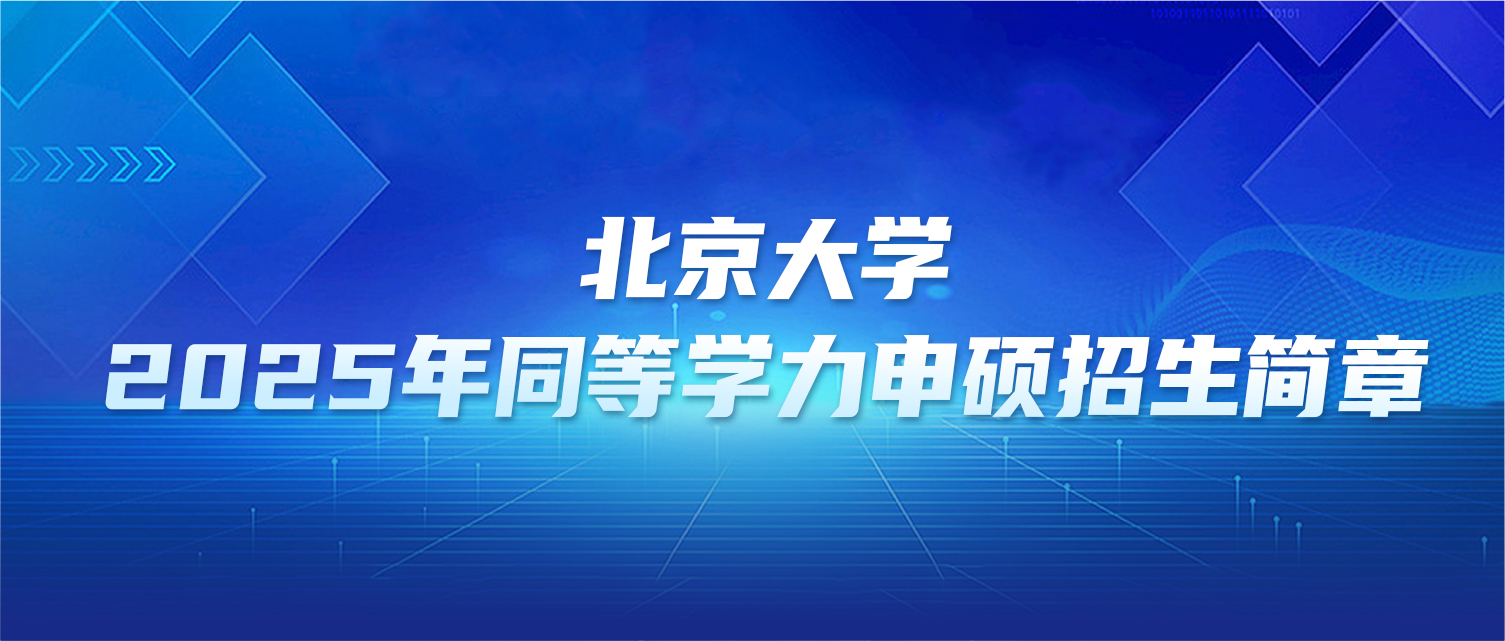 在职研究生 | 北京大学2025年同等学力申硕招生简章