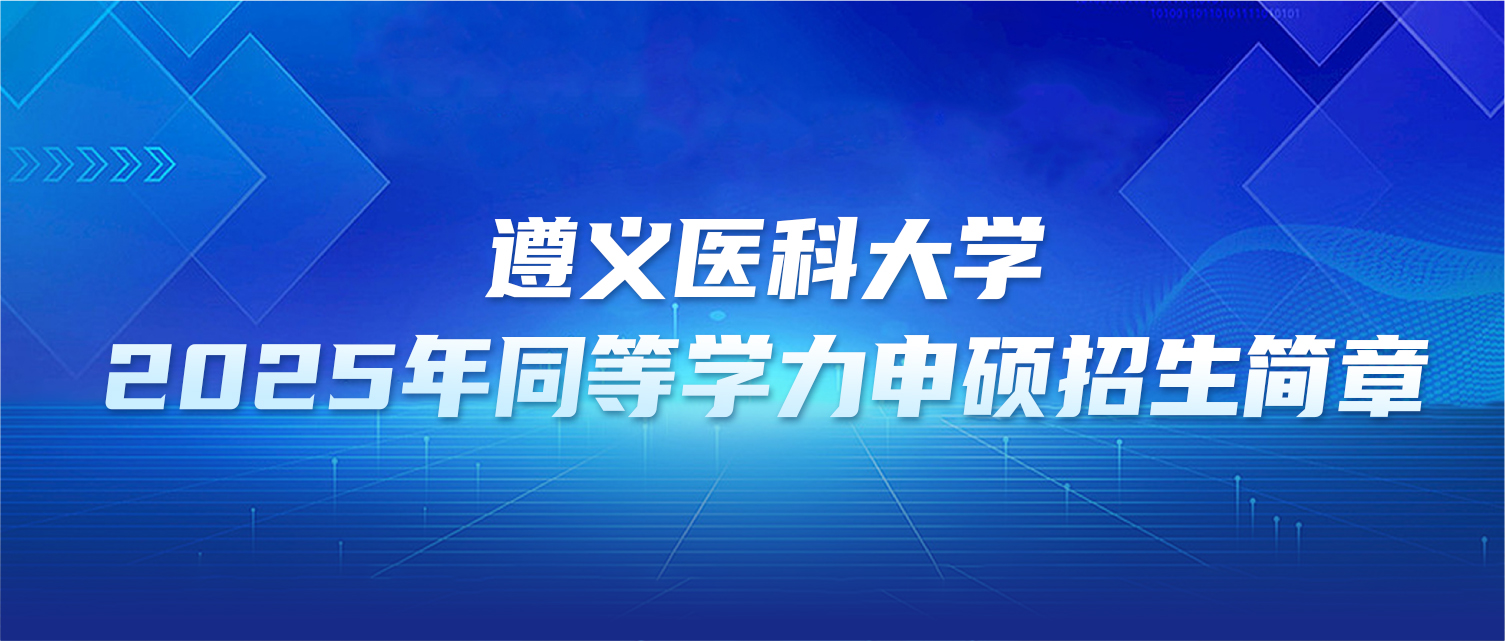 在职研究生 | 遵义医科大学2025年同等学力申硕招生简章