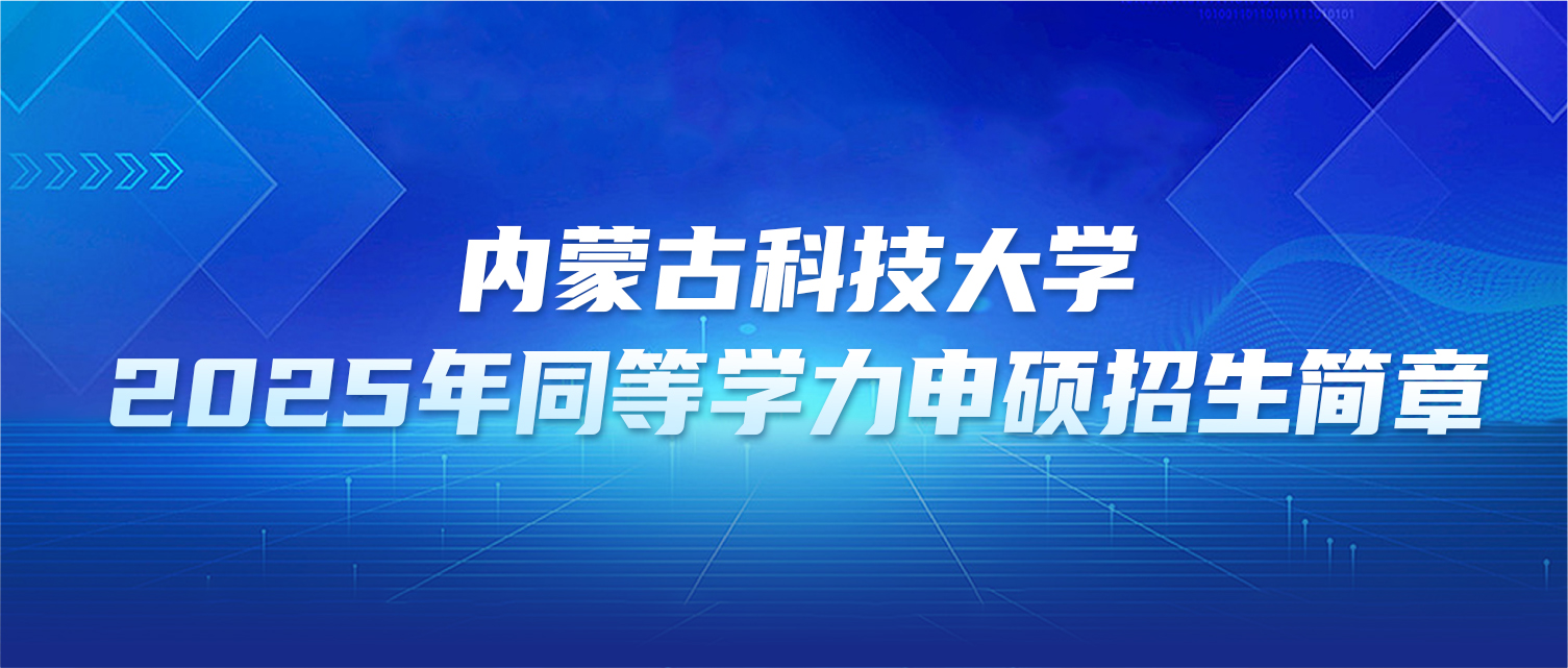 在职研究生 | 内蒙古科技大学2025年同等学力申硕招生简章