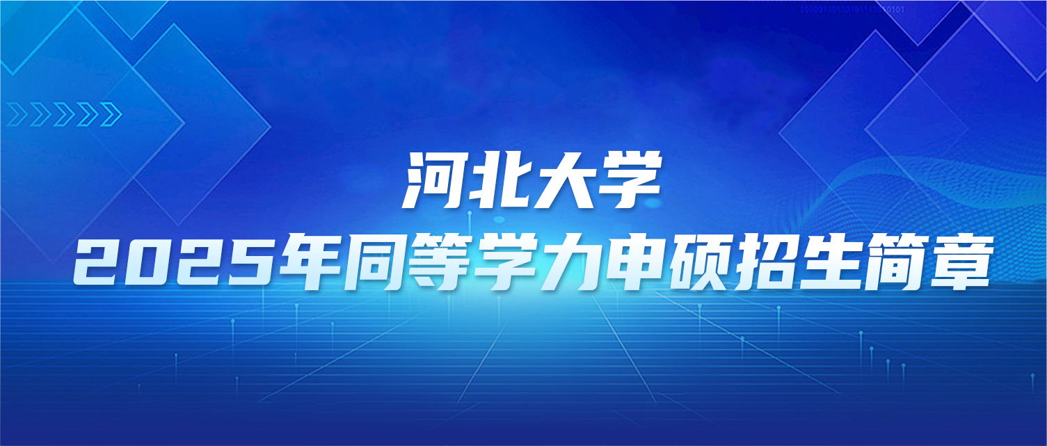 在职研究生 | 河北大学2025年同等学力申硕招生简章