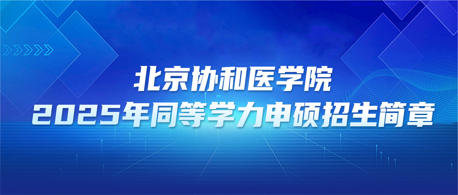 在职研究生 | 北京协和医学院2025年同等学力申硕招生简章