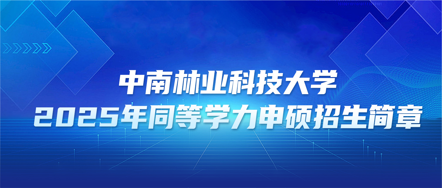 在职研究生 | 中南林业科技大学2025年同等学力申硕招生简章