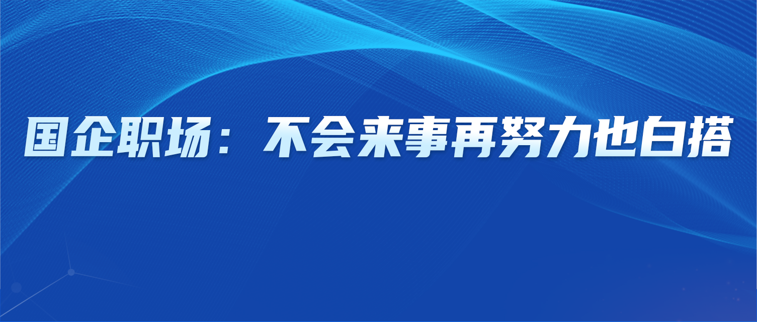 国企职场：不会来事，再努力也白搭~