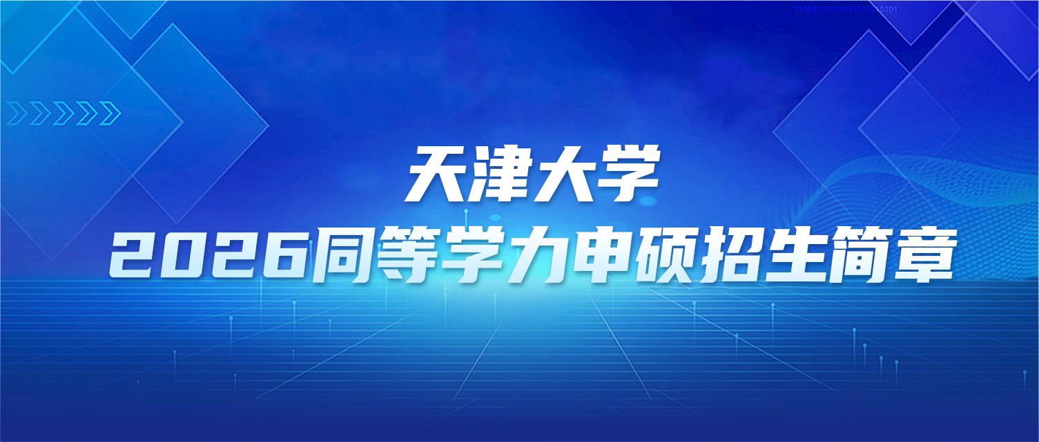 在职研究生 | 天津大学2026年同等学力申硕招生简章