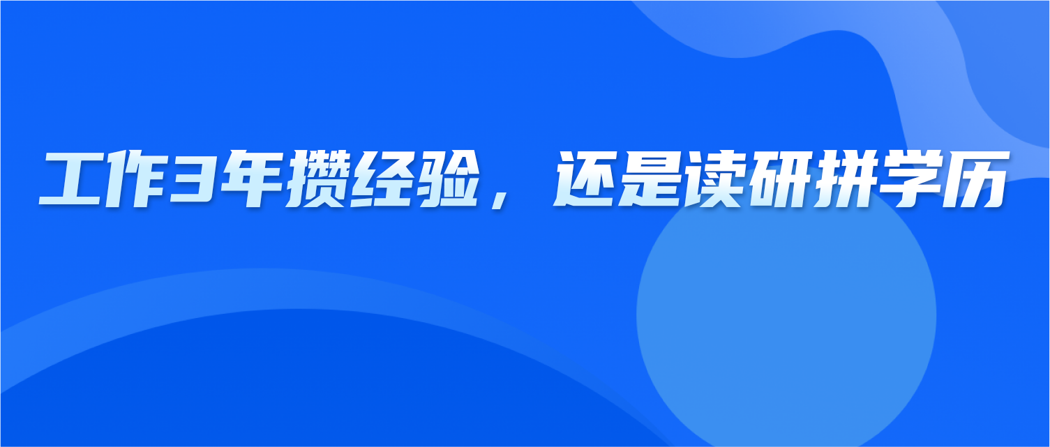 职场人岔路口：工作3年攒经验，还是读研3年拼学历？