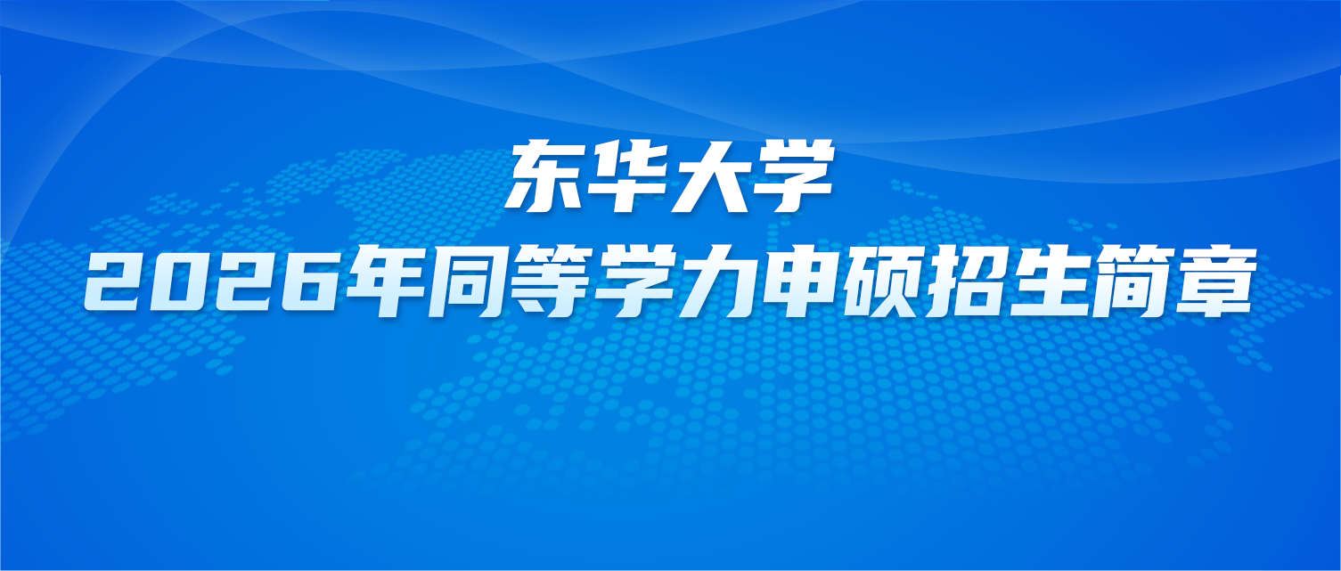 在职研究生 | 东华大学2026年同等学力申硕招生简章
