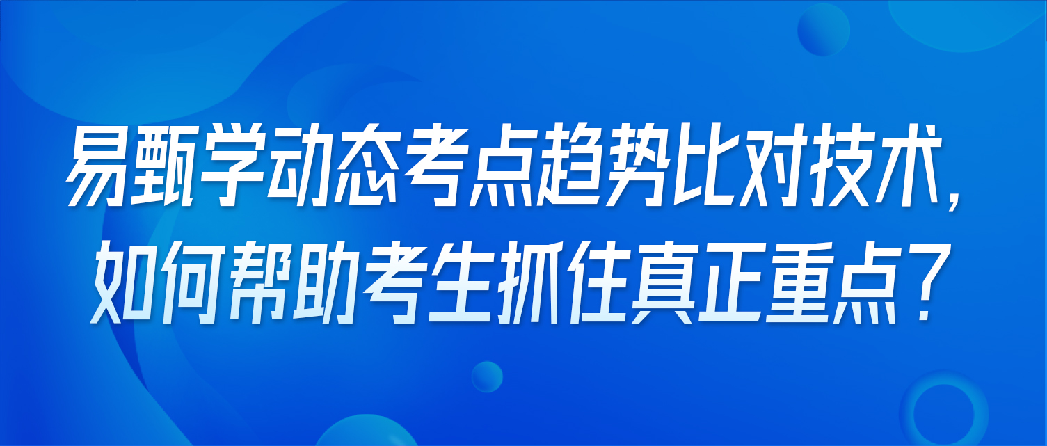 易甄学动态考点趋势比对技术，如何帮助考生抓住真正重点？