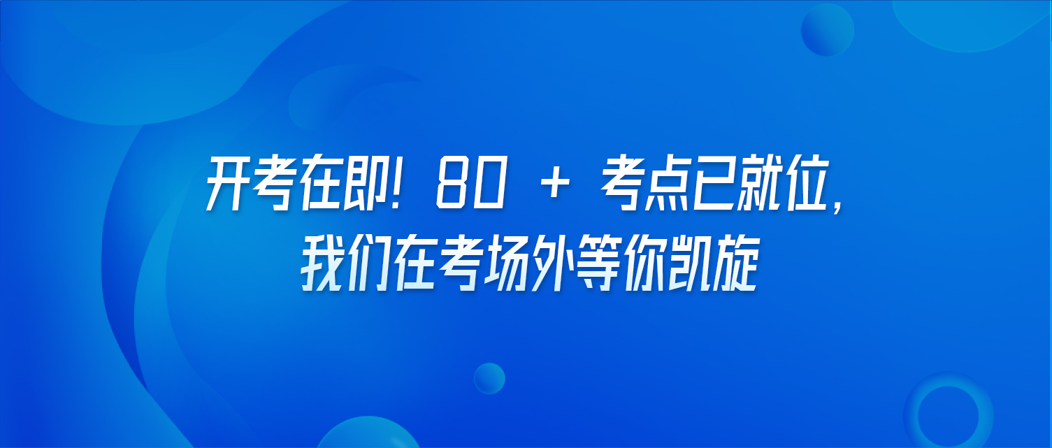 开考在即！80 + 考点已就位，我们在考场外等你凯旋