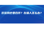 医保局也要合并？在编人怎么办？